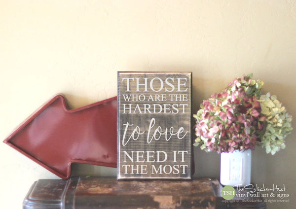 Those Who Are The Hardest to Love Need It the Most Wood Sign - S347